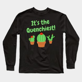 It's the Quenchiest Cactus Long Sleeve T-Shirt